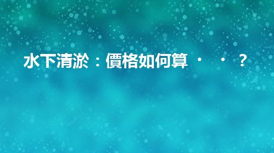 水下清淤：價格如何算？